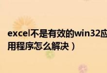 excel不是有效的win32应用程序（exe不是有效的win32应用程序怎么解决）