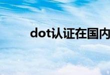 dot认证在国内有用吗（dot认证）