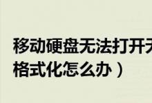 移动硬盘无法打开无法格式化（移动硬盘无法格式化怎么办）