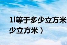 1l等于多少立方米 多少立方厘米（1l等于多少立方米）