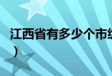 江西省有多少个市级城市（江西省有多少个市）