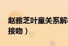 赵雅芝叶童关系解析2018（赵雅芝叶童当众接吻）