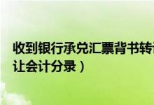 收到银行承兑汇票背书转让会计分录（收到承兑汇票背书转让会计分录）