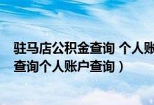 驻马店公积金查询 个人账户 查询余额 中心（驻马店公积金查询个人账户查询）