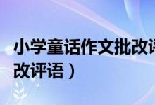 小学童话作文批改评语简短（小学童话作文批改评语）