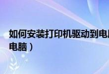 如何安装打印机驱动到电脑上（如何安装打印机驱动程序到电脑）