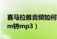 喜马拉雅音频如何转mp3格式（喜马拉雅x2m转mp3）