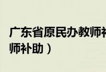 广东省原民办教师补助名单(广东省原民办教师补助)