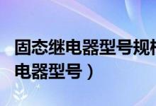 固态继电器型号规格SSR有什么区别（固态继电器型号）