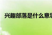 兴趣部落是什么意思（兴趣部落运营平台）