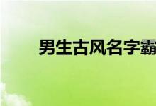 男生古风名字霸气（男生古风名字）