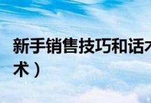 新手销售技巧和话术培训（新手销售技巧和话术）