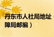 丹东市人社局地址（丹东市人力资源和社会保障局邮编）
