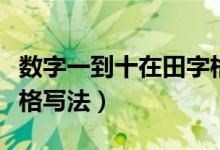数字一到十在田字格的写法（数字一到十田字格写法）