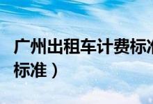 广州出租车计费标准（广州出租车现在的收费标准）