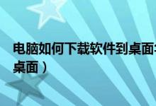 电脑如何下载软件到桌面华硕笔记本（电脑如何下载软件到桌面）