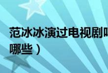 范冰冰演过电视剧吗（范冰冰演过的电视剧有哪些）