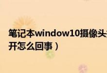 笔记本window10摄像头打不开（win10笔记本摄像头打不开怎么回事）
