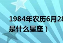 1984年农历6月28日是什么星座（6月28日是什么星座）