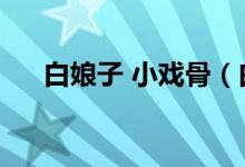 白娘子 小戏骨（白娘子小戏骨演员表）
