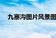 九寨沟图片风景图片真实（九寨沟图片）