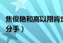 焦俊艳和高以翔肯定相爱过（焦俊艳跟高以翔分手）