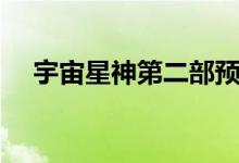 宇宙星神第二部预告（宇宙星神第二部）