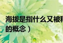 海拔是指什么又被称为什么（海拔是什么海拔的概念）