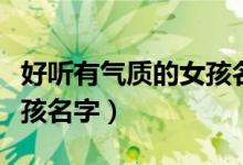 好听有气质的女孩名字大全（好听有气质的女孩名字）