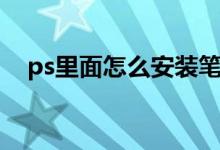 ps里面怎么安装笔刷（ps怎么安装笔刷）