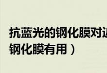 抗蓝光的钢化膜对近视有预防效果吗（抗蓝光钢化膜有用）