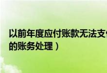 以前年度应付账款无法支付的账务处理（应付账款无法支付的账务处理）