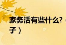 家务活有些什么?（家务活有哪些(举35个例子）