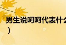男生说呵呵代表什么（男生说呵呵是什么意思）