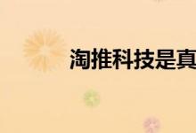 淘推科技是真是假（淘推科技）