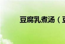 豆腐乳煮汤（豆腐乳的汤能吃吗）