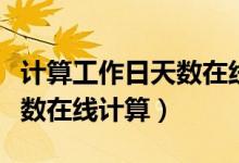 计算工作日天数在线计算方法（计算工作日天数在线计算）
