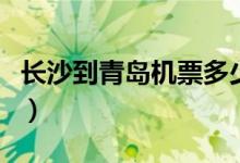 长沙到青岛机票多少钱一张（长沙到青岛机票）