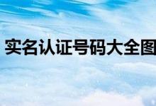 实名认证号码大全图片（实名认证号码大全）