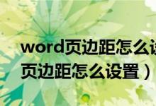 word页边距怎么设置可以铺满整页（word页边距怎么设置）