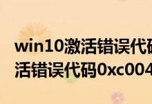 win10激活错误代码0xc004c060（win10激活错误代码0xc004f074）