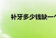 补牙多少钱缺一个小角（补牙多少钱）
