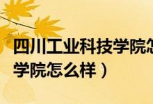 四川工业科技学院怎么样知乎（四川工业科技学院怎么样）