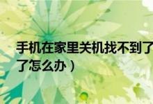 手机在家里关机找不到了怎么办?（手机在家里关机找不到了怎么办）