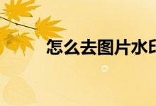 怎么去图片水印（怎么去水印ps）