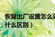 恢复出厂设置怎么弄(刷机和恢复出厂设置有什么区别)