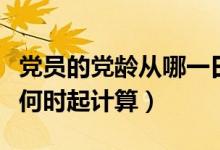 党员的党龄从哪一日开始计算（党员的党龄从何时起计算）