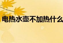 电热水壶不加热什么原因（电热水壶不加热）