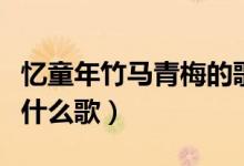忆童年竹马青梅的歌词（忆童年时竹马青梅是什么歌）