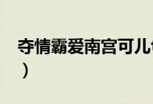 夺情霸爱南宫可儿txt全文（霸爱南宫烈可儿）